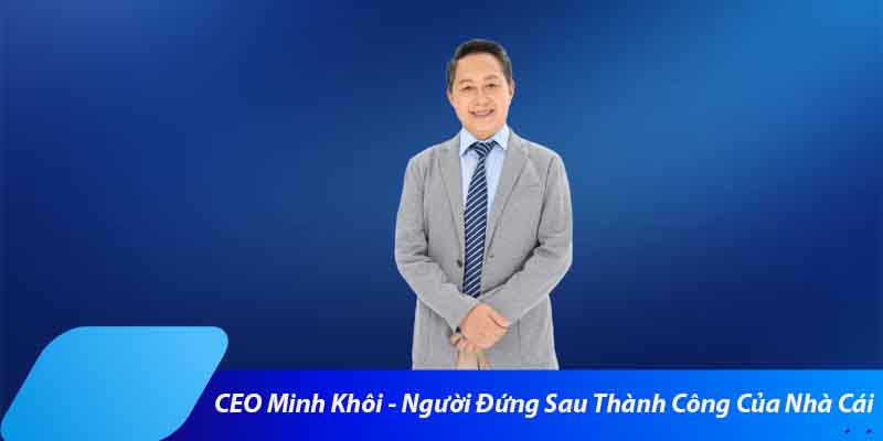 CEO Minh Khôi - Người Đứng Sau Thành Công Của Nhà Cái