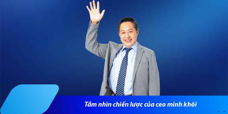Tầm nhìn chiến lược của ceo minh khôi
